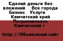 Сделай деньги без вложений. - Все города Бизнес » Услуги   . Камчатский край,Петропавловск-Камчатский г.